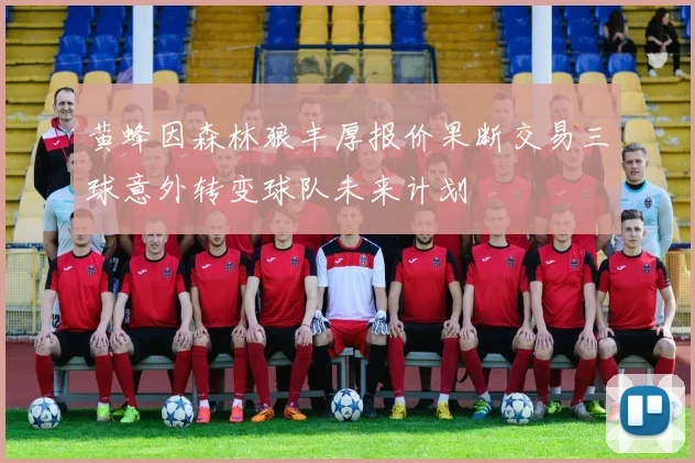 黄蜂因森林狼丰厚报价果断交易三球意外转变球队未来计划