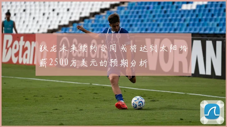 狄龙未来续约合同或将达到太阳均薪2500万美元的预期分析