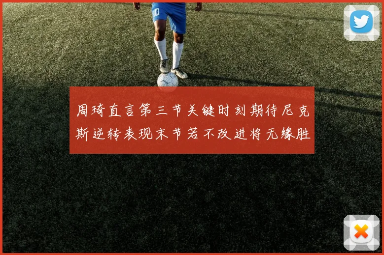 周琦直言第三节关键时刻期待尼克斯逆转表现末节若不改进将无缘胜利